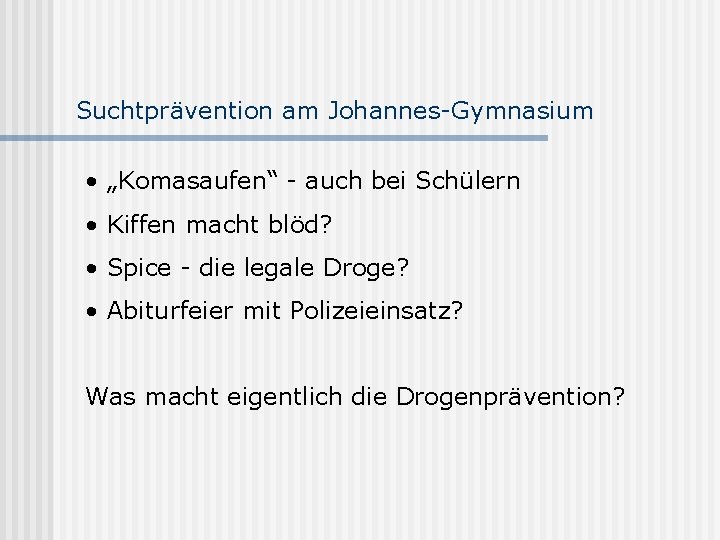Suchtprävention am Johannes-Gymnasium • „Komasaufen“ - auch bei Schülern • Kiffen macht blöd? •