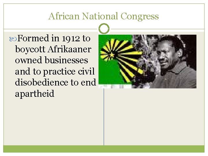 African National Congress Formed in 1912 to boycott Afrikaaner owned businesses and to practice