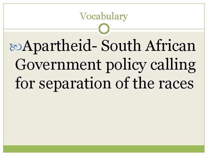 Vocabulary Apartheid- South African Government policy calling for separation of the races 
