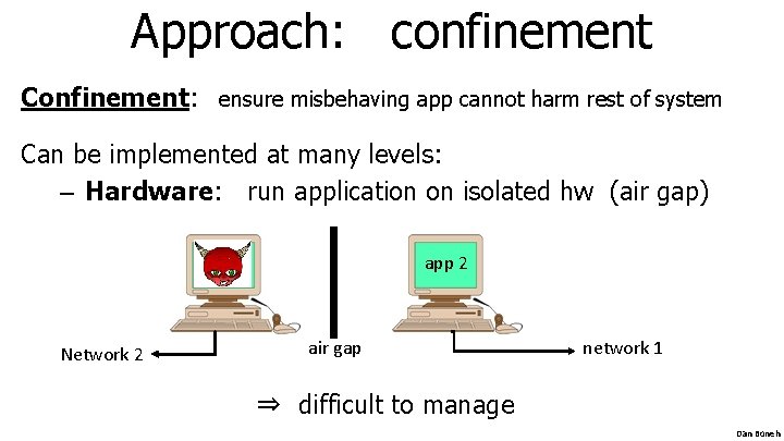 Approach: confinement Confinement: ensure misbehaving app cannot harm rest of system Can be implemented Approach: confinement Confinement: ensure misbehaving app cannot harm rest of system Can be implemented