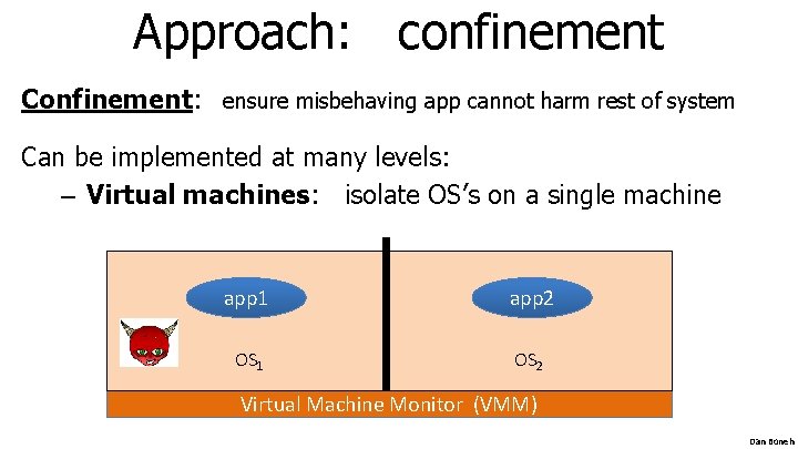 Approach: confinement Confinement: ensure misbehaving app cannot harm rest of system Can be implemented Approach: confinement Confinement: ensure misbehaving app cannot harm rest of system Can be implemented