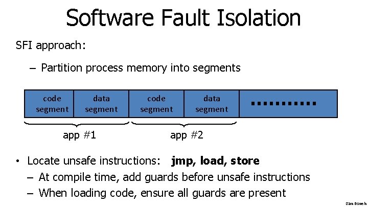 Software Fault Isolation SFI approach: – Partition process memory into segments code segment data Software Fault Isolation SFI approach: – Partition process memory into segments code segment data