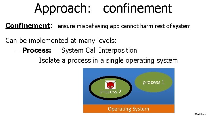 Approach: confinement Confinement: ensure misbehaving app cannot harm rest of system Can be implemented Approach: confinement Confinement: ensure misbehaving app cannot harm rest of system Can be implemented