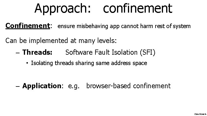Approach: confinement Confinement: ensure misbehaving app cannot harm rest of system Can be implemented Approach: confinement Confinement: ensure misbehaving app cannot harm rest of system Can be implemented