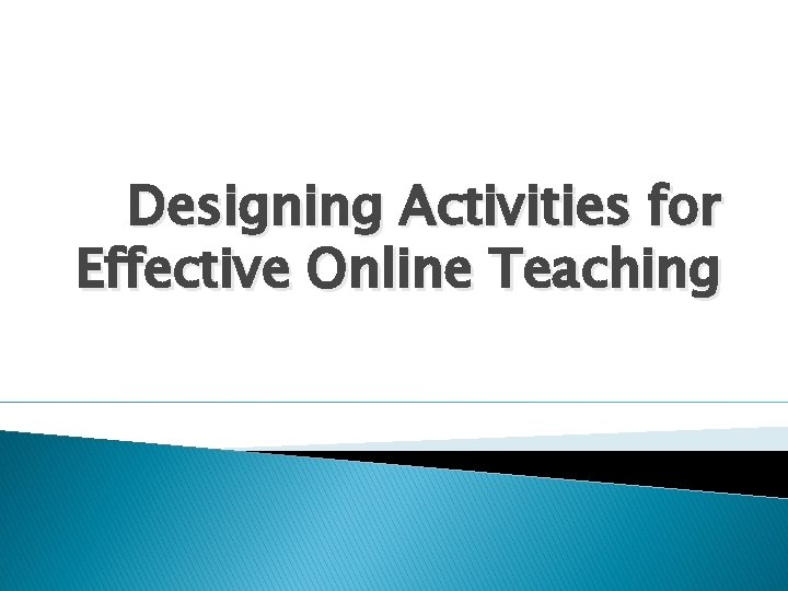 Designing Activities for Effective Online Teaching Considerations When