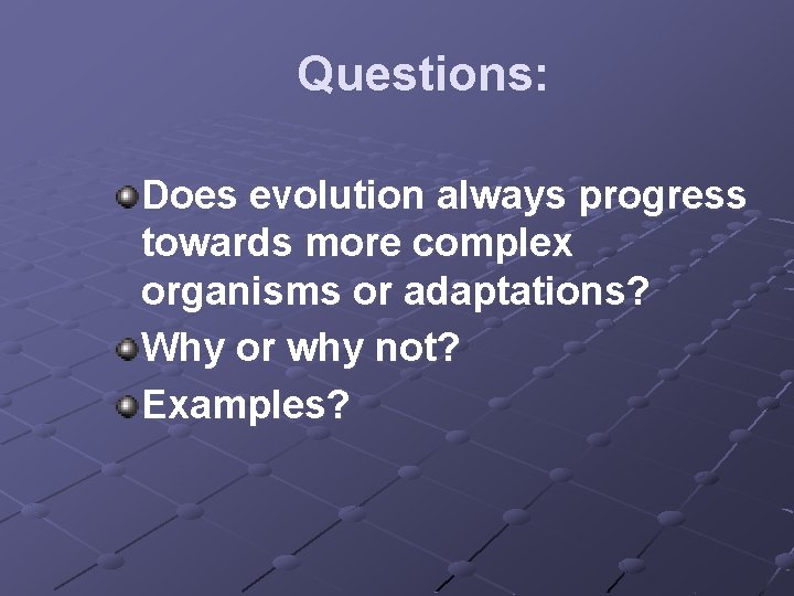 Questions: Does evolution always progress towards more complex organisms or adaptations? Why or why