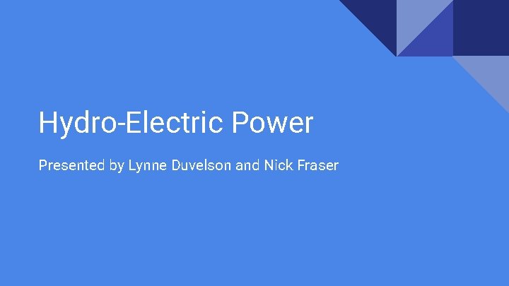 Hydro-Electric Power Presented by Lynne Duvelson and Nick Fraser 