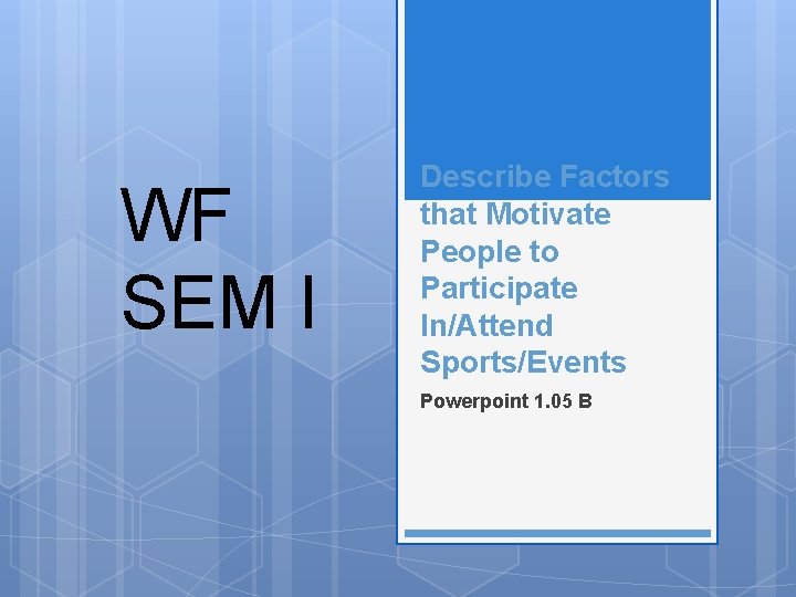 WF SEM I Describe Factors that Motivate People to Participate In/Attend Sports/Events Powerpoint 1.