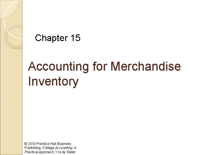 Chapter 15 Accounting for Merchandise Inventory © 2010 Prentice Hall Business Publishing, College Accounting: