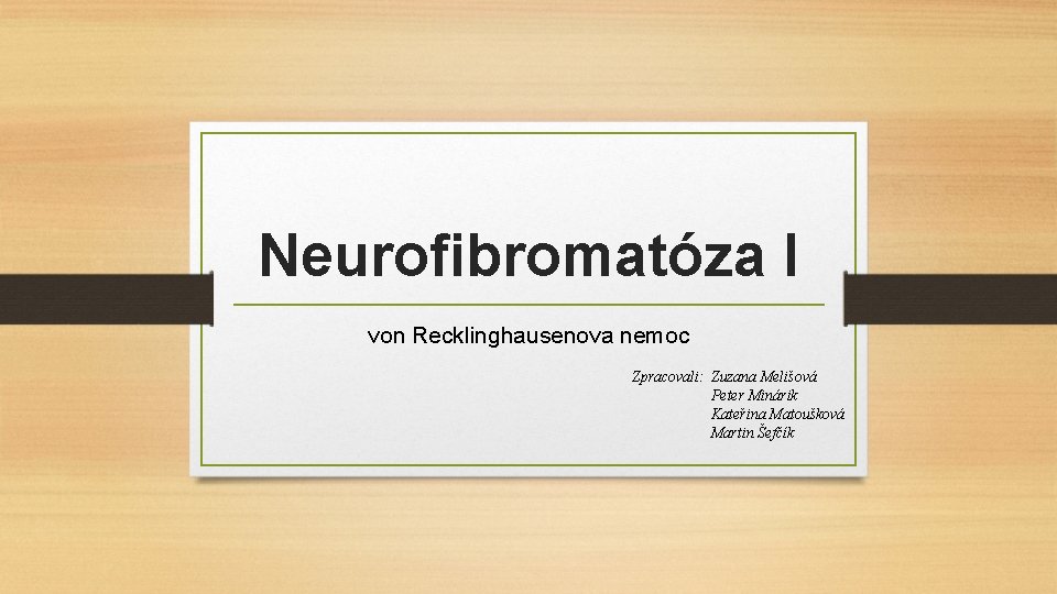 Neurofibromatóza I von Recklinghausenova nemoc Zpracovali: Zuzana Melišová Peter Minárik Kateřina Matoušková Martin Šefčík
