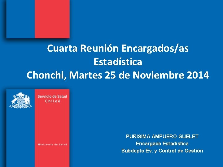 Cuarta Reunión Encargados/as Estadística Chonchi, Martes 25 de Noviembre 2014 PURISIMA AMPUERO GUELET Encargada