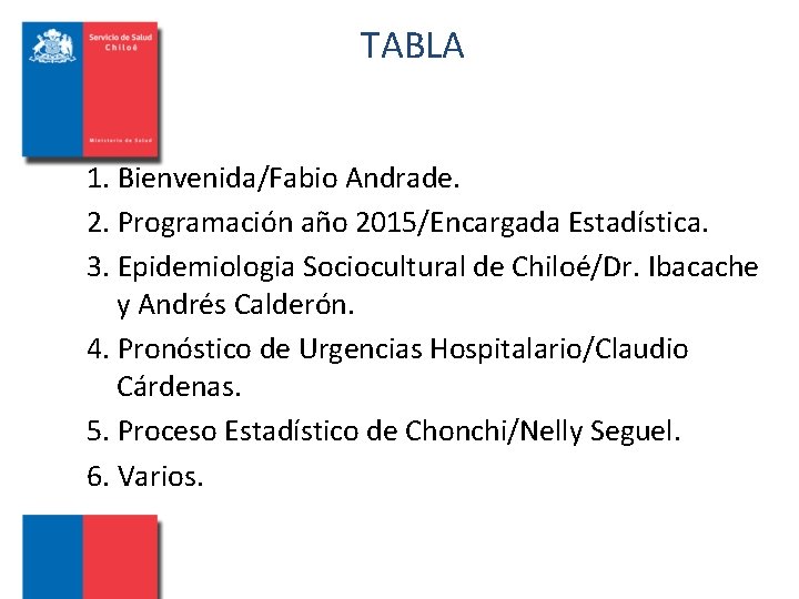 TABLA 1. Bienvenida/Fabio Andrade. 2. Programación año 2015/Encargada Estadística. 3. Epidemiologia Sociocultural de Chiloé/Dr.