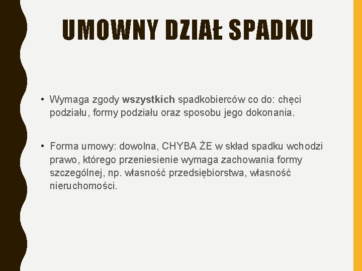 UMOWNY DZIAŁ SPADKU • Wymaga zgody wszystkich spadkobierców co do: chęci podziału, formy podziału