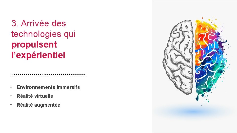 3. Arrivée des technologies qui propulsent l’expérientiel • Environnements immersifs • Réalité virtuelle •
