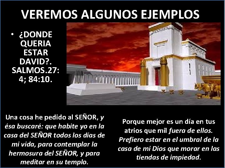 VEREMOS ALGUNOS EJEMPLOS • ¿DONDE QUERIA ESTAR DAVID? . SALMOS. 27: 4; 84: 10.