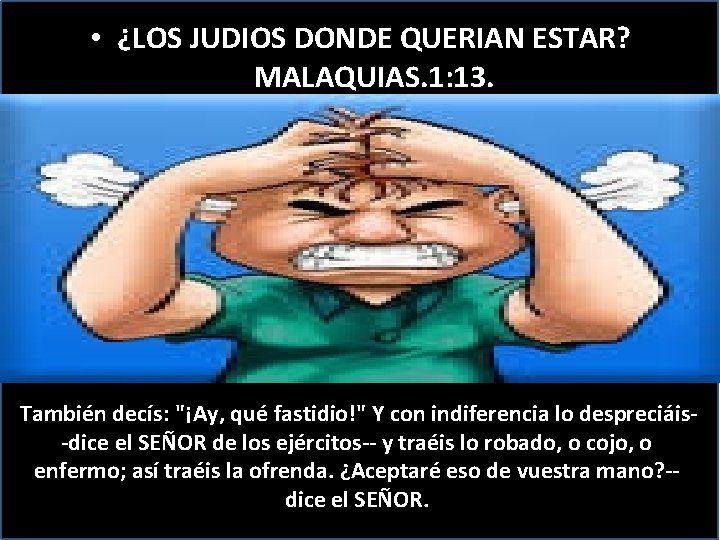  • ¿LOS JUDIOS DONDE QUERIAN ESTAR? MALAQUIAS. 1: 13. También decís: "¡Ay, qué