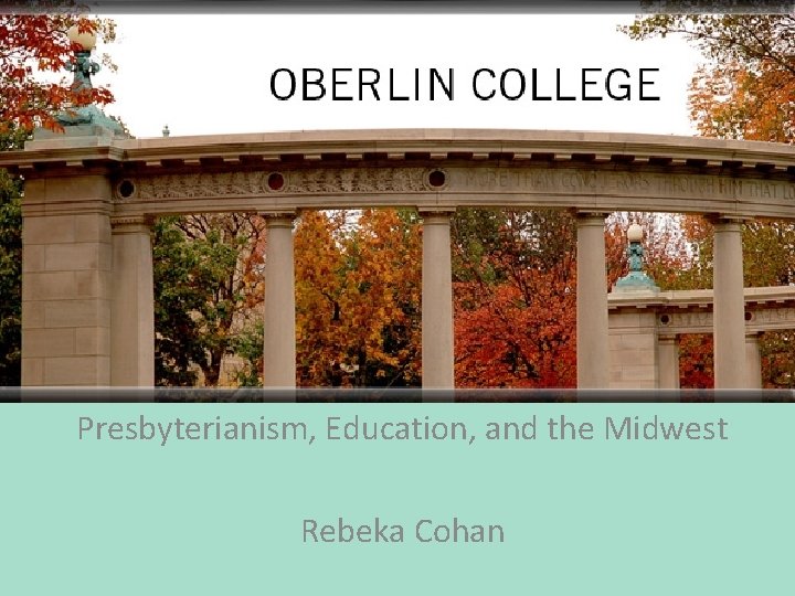 Presbyterianism, Education, and the Midwest Rebeka Cohan 