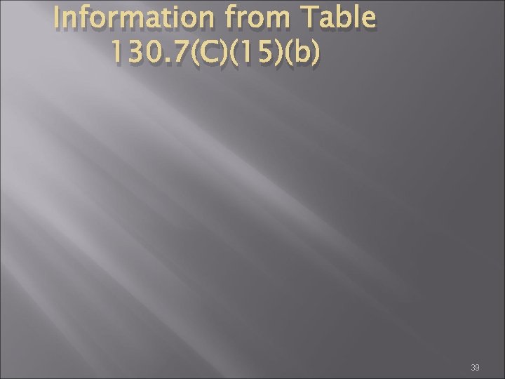 Information from Table 130. 7(C)(15)(b) 39 