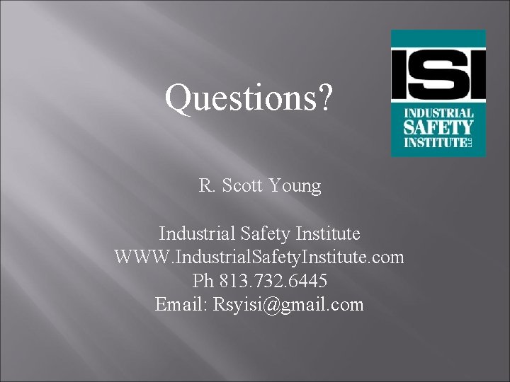 Questions? R. Scott Young Industrial Safety Institute WWW. Industrial. Safety. Institute. com Ph 813.