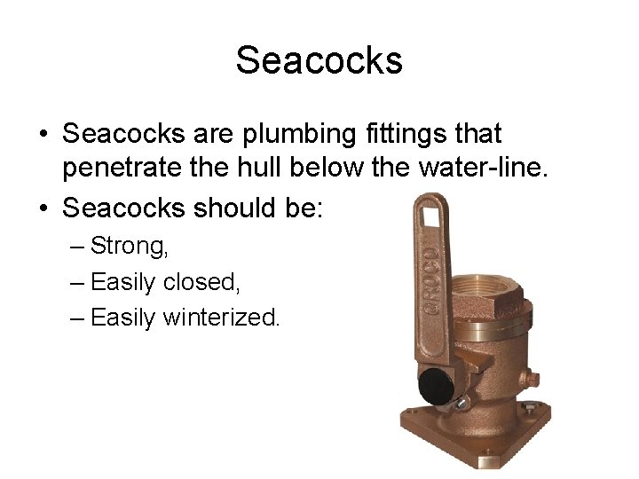 Seacocks • Seacocks are plumbing fittings that penetrate the hull below the water-line. •