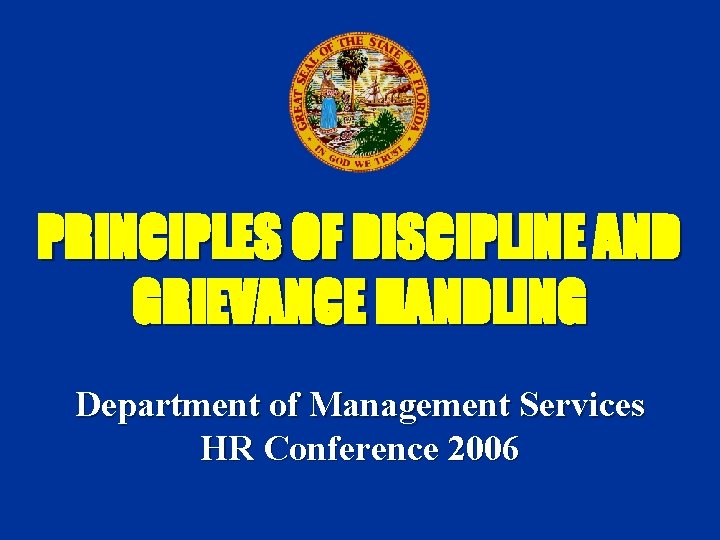 PRINCIPLES OF DISCIPLINE AND GRIEVANCE HANDLING Department of Management Services HR Conference 2006 