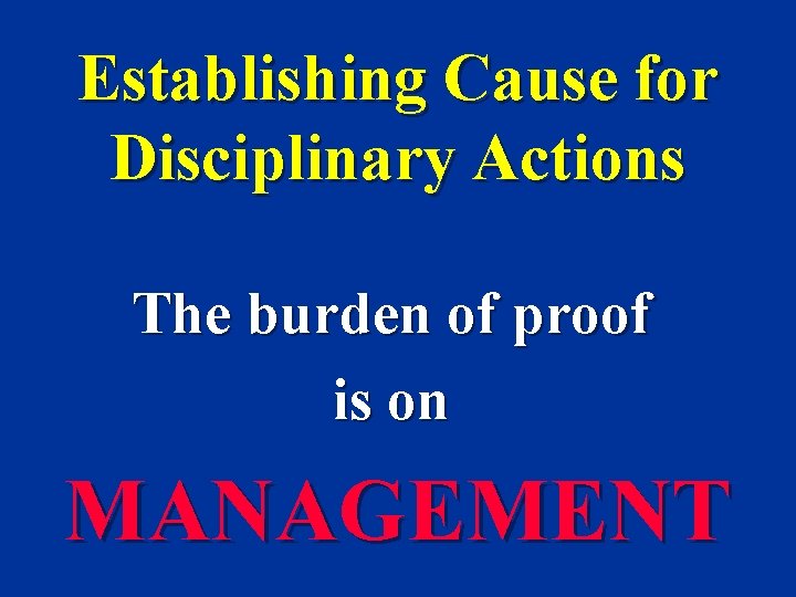 Establishing Cause for Disciplinary Actions The burden of proof is on MANAGEMENT 