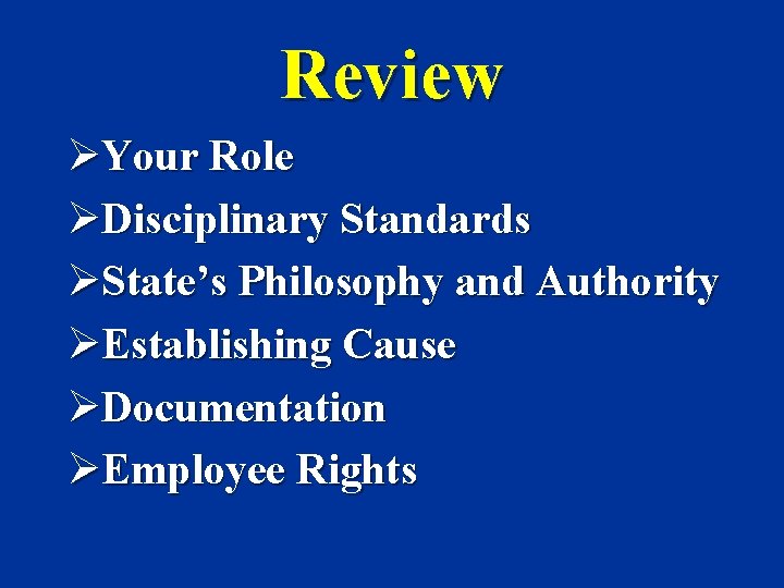 Review ØYour Role ØDisciplinary Standards ØState’s Philosophy and Authority ØEstablishing Cause ØDocumentation ØEmployee Rights