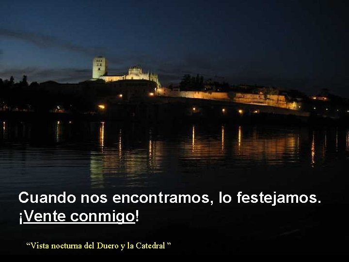 Cuando nos encontramos, lo festejamos. ¡Vente conmigo! “Vista nocturna del Duero y la Catedral