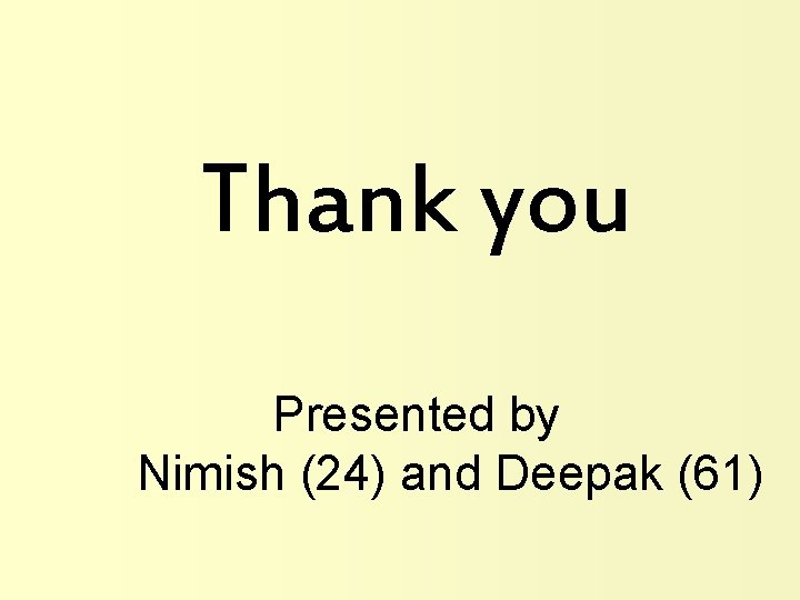 Thank you Presented by Nimish (24) and Deepak (61) 