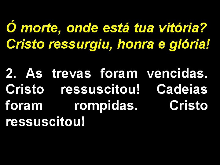 Ó morte, onde está tua vitória? Cristo ressurgiu, honra e glória! 2. As trevas