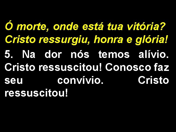 Ó morte, onde está tua vitória? Cristo ressurgiu, honra e glória! 5. Na dor