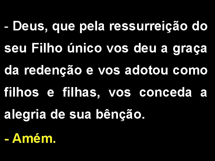 - Deus, que pela ressurreição do seu Filho único vos deu a graça da