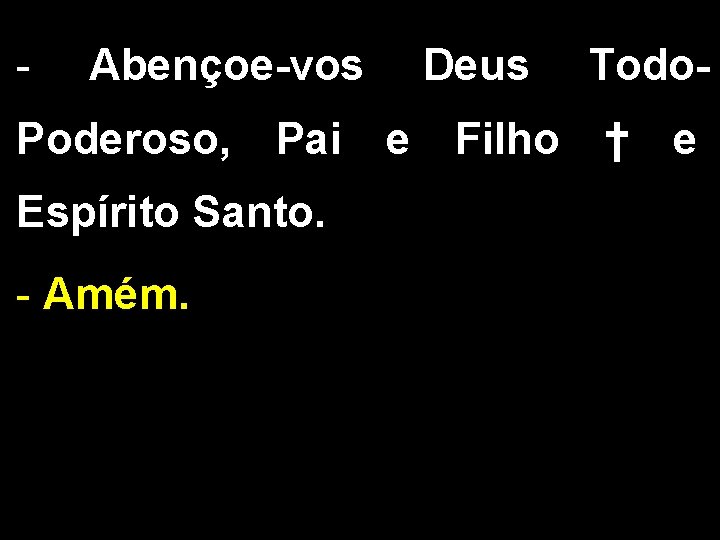 - Abençoe-vos Deus Todo- Poderoso, Pai e Filho † e Espírito Santo. - Amém.