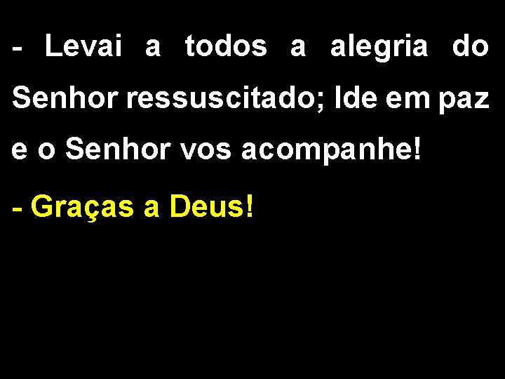 - Levai a todos a alegria do Senhor ressuscitado; Ide em paz e o