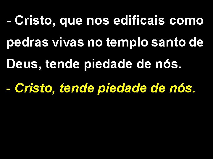 - Cristo, que nos edificais como pedras vivas no templo santo de Deus, tende