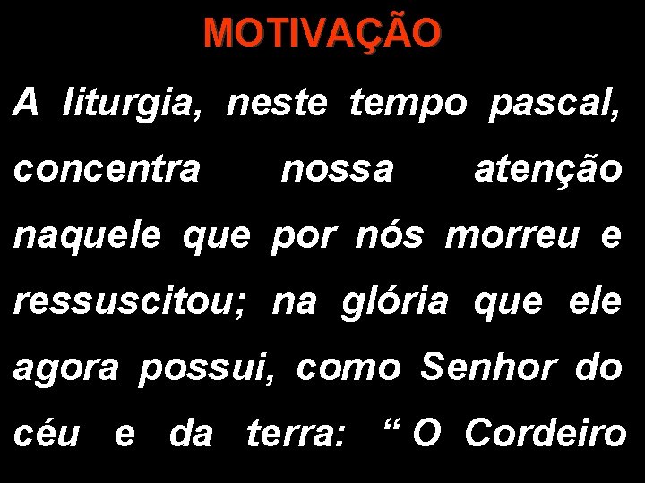 MOTIVAÇÃO A liturgia, neste tempo pascal, concentra nossa atenção naquele que por nós morreu