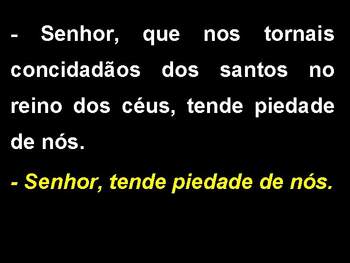 - Senhor, que nos tornais concidadãos dos santos no reino dos céus, tende piedade