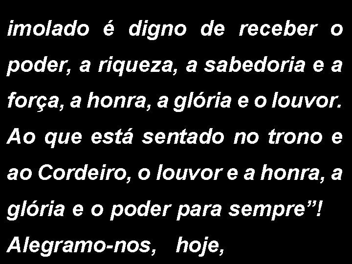 imolado é digno de receber o poder, a riqueza, a sabedoria e a força,