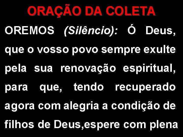 ORAÇÃO DA COLETA OREMOS (Silêncio): Ó Deus, que o vosso povo sempre exulte pela