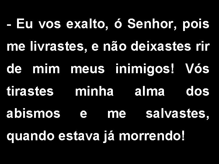 - Eu vos exalto, ó Senhor, pois me livrastes, e não deixastes rir de