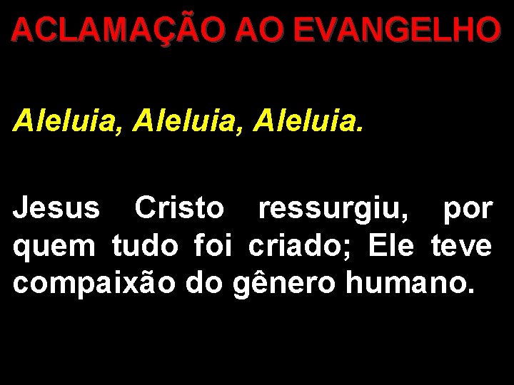 ACLAMAÇÃO AO EVANGELHO Aleluia, Aleluia. Jesus Cristo ressurgiu, por quem tudo foi criado; Ele