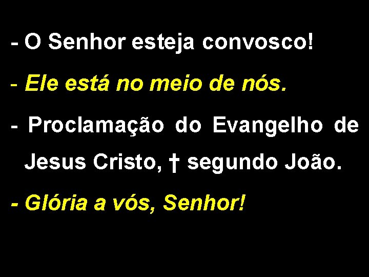 - O Senhor esteja convosco! - Ele está no meio de nós. - Proclamação