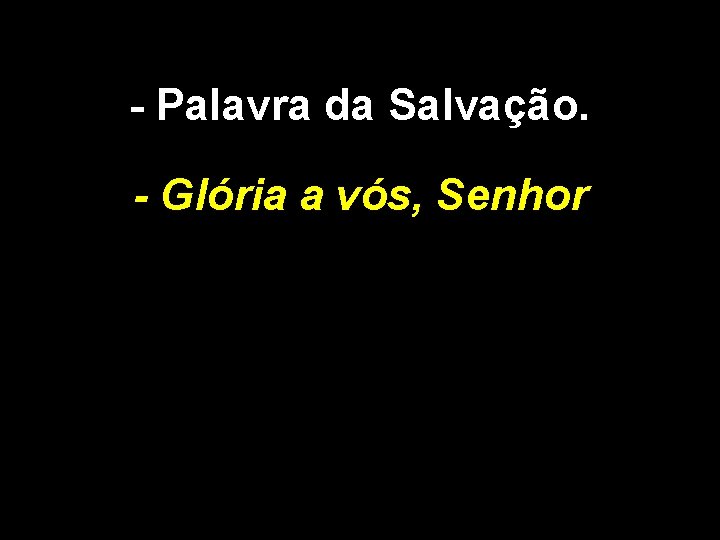 - Palavra da Salvação. - Glória a vós, Senhor 