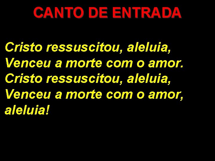 CANTO DE ENTRADA Cristo ressuscitou, aleluia, Venceu a morte com o amor, aleluia! 