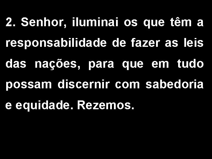 2. Senhor, iluminai os que têm a responsabilidade de fazer as leis das nações,