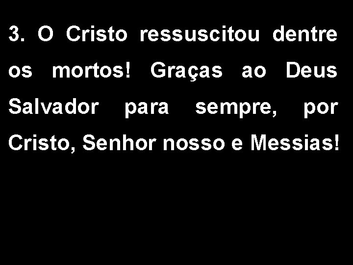 3. O Cristo ressuscitou dentre os mortos! Graças ao Deus Salvador para sempre, por