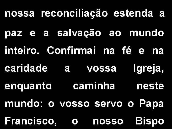 nossa reconciliação estenda a paz e a salvação ao mundo inteiro. Confirmai na fé