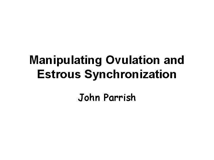 Manipulating Ovulation and Estrous Synchronization John Parrish Manipulating Ovulation and Estrous Synchronization John Parrish