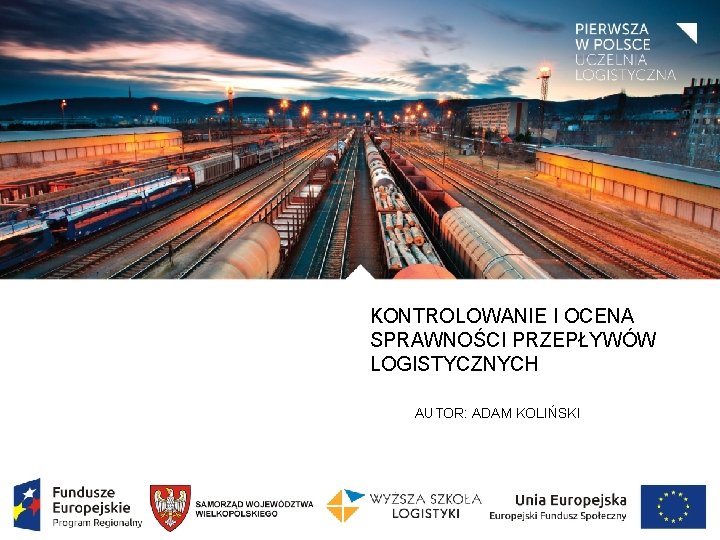 KONTROLOWANIE I OCENA SPRAWNOŚCI PRZEPŁYWÓW LOGISTYCZNYCH AUTOR: ADAM KOLIŃSKI 