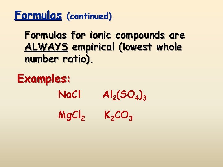 Formulas (continued) Formulas for ionic compounds are ALWAYS empirical (lowest whole number ratio). Examples: